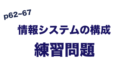 練習問題　情報システムの構成 (p62~67)